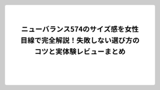ニューバランス574のサイズ感を女性目線で完全解説！失敗しない選び方のコツと実体験レビューまとめ
