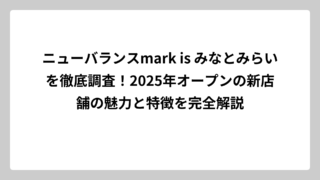 ニューバランスmark is みなとみらいを徹底調査！2025年オープンの新店舗の魅力と特徴を完全解説