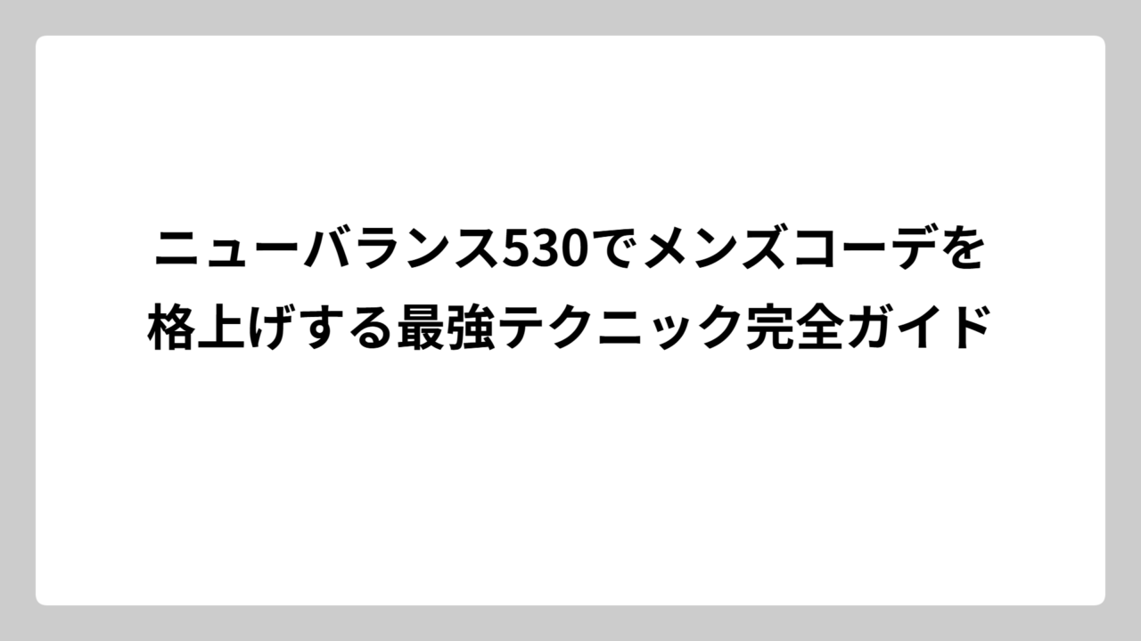 ニューバランス530でメンズコーデを格上げする最強テクニック完全ガイド