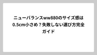 ニューバランスww880のサイズ感は0.5cm小さめ？失敗しない選び方完全ガイド