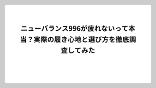 ニューバランス996が疲れないって本当？実際の履き心地と選び方を徹底調査してみた
