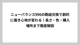 ニューバランス996の靴紐交換で劇的に履き心地が変わる！長さ・色・購入場所まで徹底解説