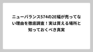 ニューバランス574の2E幅が売ってない理由を徹底調査！実は買える場所と知っておくべき真実