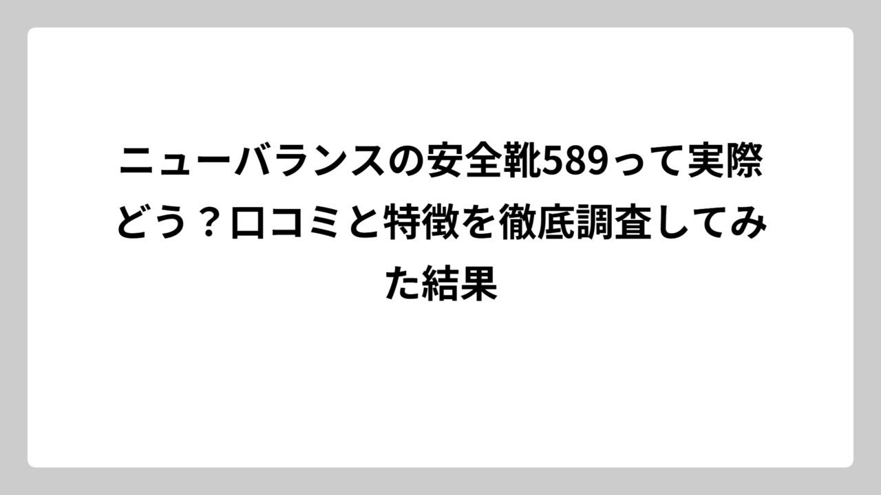 ニューバランスの安全靴589って実際どう？口コミと特徴を徹底調査してみた結果
