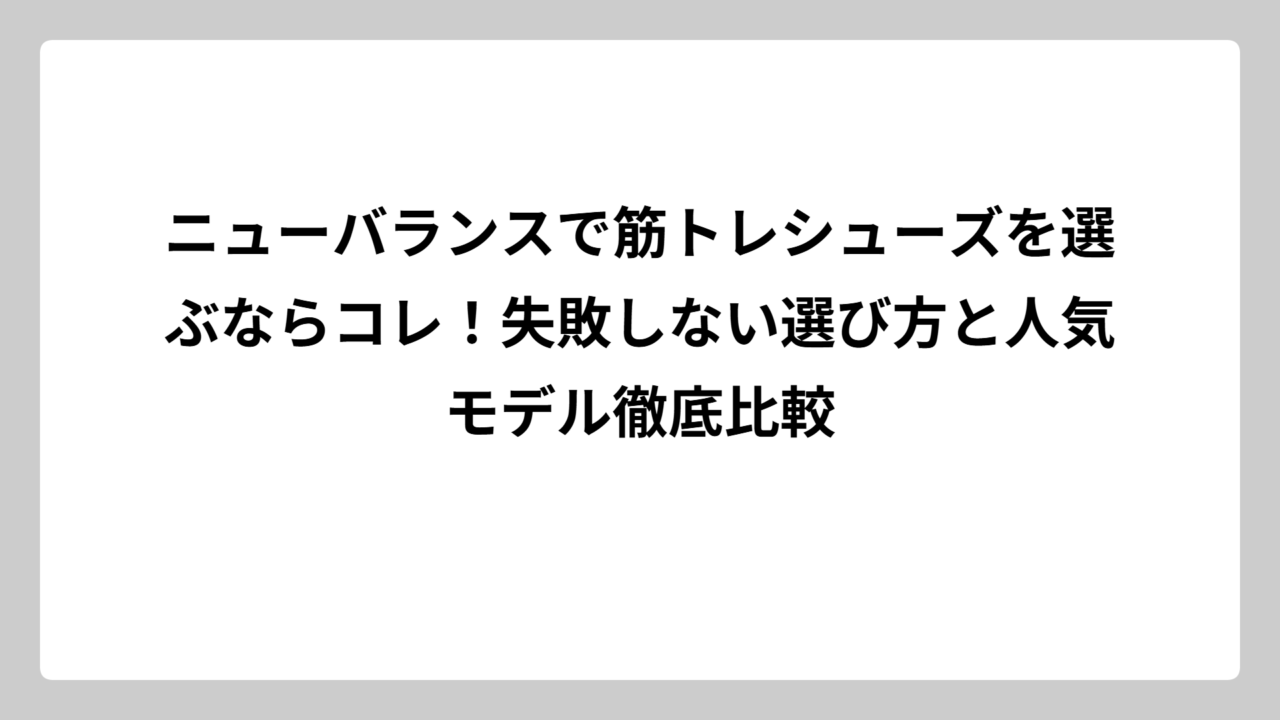ニューバランスで筋トレシューズを選ぶならコレ！失敗しない選び方と人気モデル徹底比較
