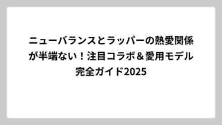 ニューバランスとラッパーの熱愛関係が半端ない！注目コラボ＆愛用モデル完全ガイド2025