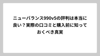 ニューバランス990v5の評判は本当に良い？実際の口コミと購入前に知っておくべき真実