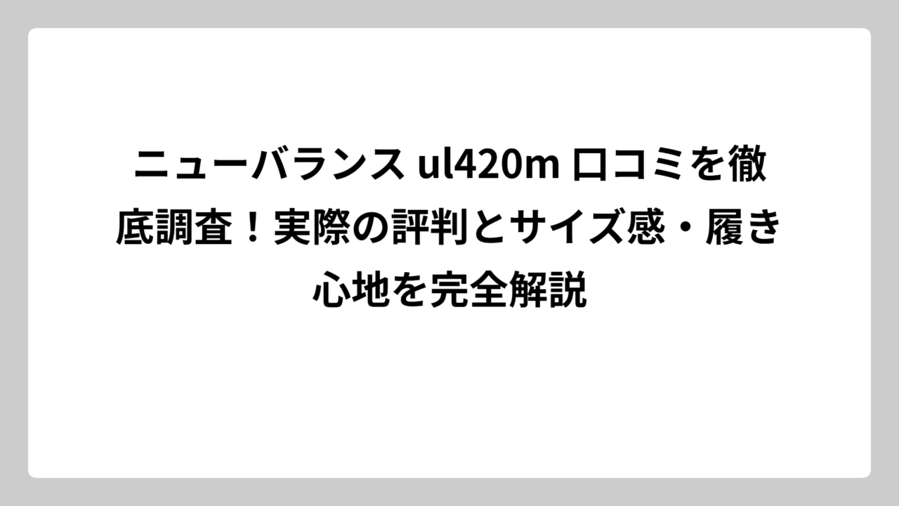 ニューバランス ul420m 口コミを徹底調査！実際の評判とサイズ感・履き心地を完全解説