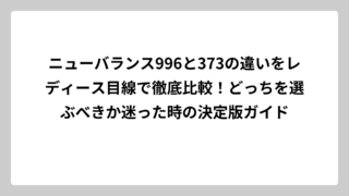 ニューバランス996と373の違いをレディース目線で徹底比較！どっちを選ぶべきか迷った時の決定版ガイド