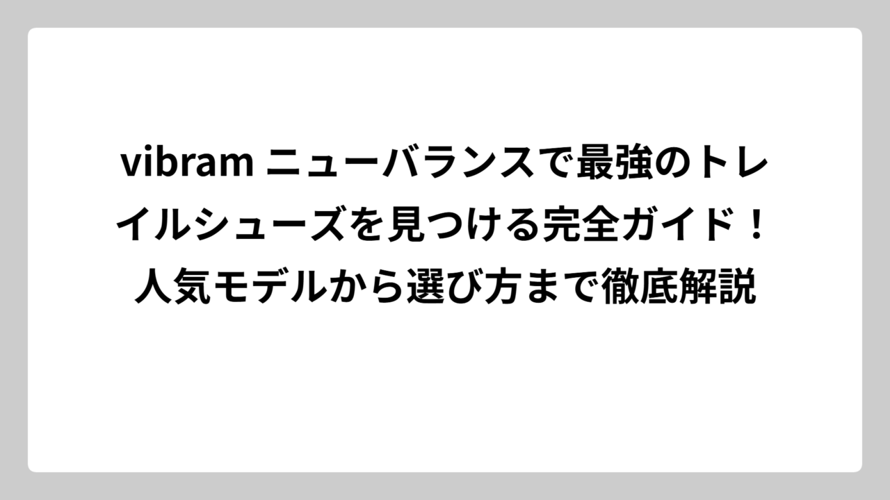 vibram ニューバランスで最強のトレイルシューズを見つける完全ガイド！人気モデルから選び方まで徹底解説