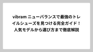 vibram ニューバランスで最強のトレイルシューズを見つける完全ガイド！人気モデルから選び方まで徹底解説