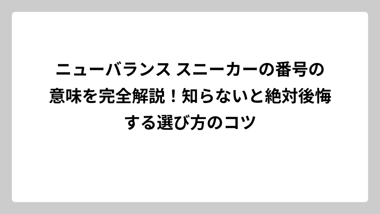 ニューバランス スニーカーの番号の意味を完全解説！知らないと絶対後悔する選び方のコツ