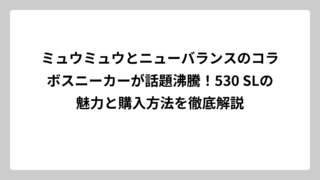 ミュウミュウとニューバランスのコラボスニーカーが話題沸騰！530 SLの魅力と購入方法を徹底解説