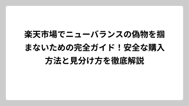 楽天市場でニューバランスの偽物を掴まないための完全ガイド！安全な購入方法と見分け方を徹底解説