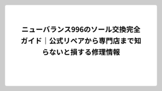 ニューバランス996のソール交換完全ガイド｜公式リペアから専門店まで知らないと損する修理情報