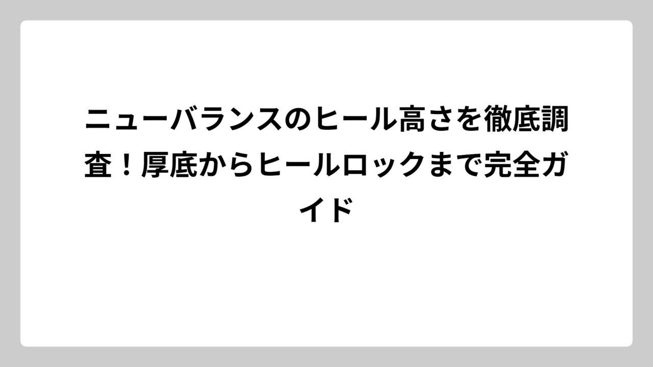 ニューバランスのヒール高さを徹底調査！厚底からヒールロックまで完全ガイド