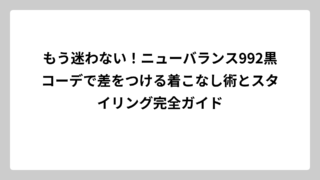 もう迷わない！ニューバランス992黒コーデで差をつける着こなし術とスタイリング完全ガイド