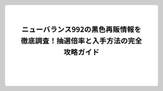 ニューバランス992の黒色再販情報を徹底調査！抽選倍率と入手方法の完全攻略ガイド