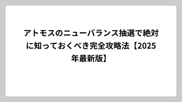 アトモスのニューバランス抽選で絶対に知っておくべき完全攻略法【2025年最新版】