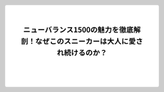 ニューバランス1500の魅力を徹底解剖！なぜこのスニーカーは大人に愛され続けるのか？