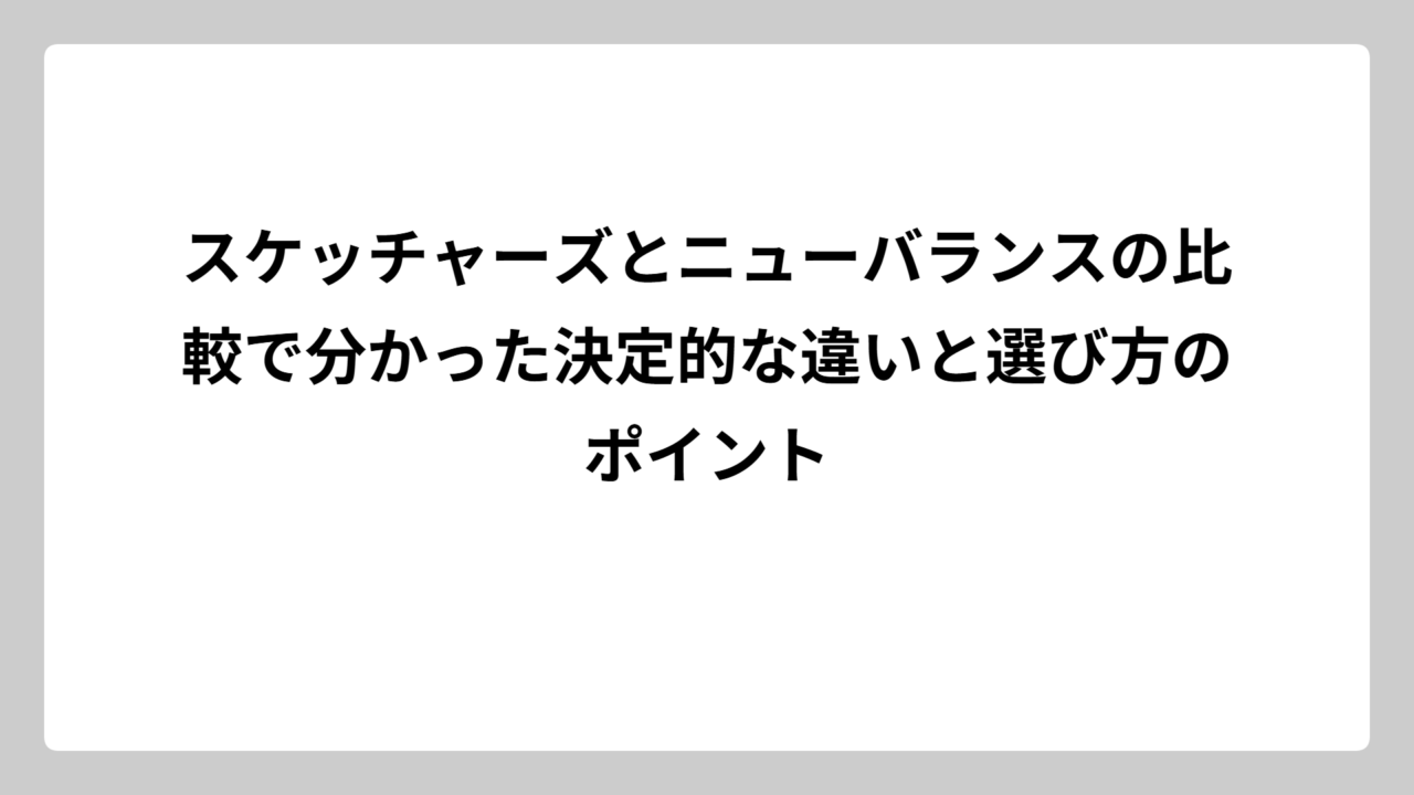 スケッチャーズとニューバランスの比較で分かった決定的な違いと選び方のポイント