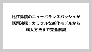 比江島慎のニューバランスバッシュが話題沸騰！カラフルな新作モデルから購入方法まで完全解説
