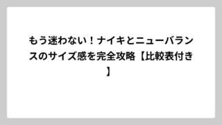 もう迷わない！ナイキとニューバランスのサイズ感を完全攻略【比較表付き】