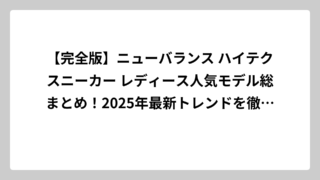 【完全版】ニューバランス ハイテクスニーカー レディース人気モデル総まとめ！2025年最新トレンドを徹底解説