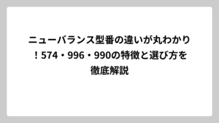 ニューバランス型番の違いが丸わかり！574・996・990の特徴と選び方を徹底解説