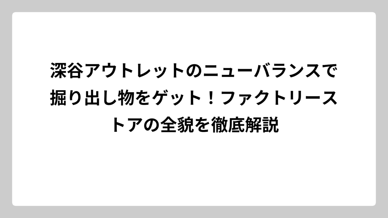 深谷アウトレットのニューバランスで掘り出し物をゲット！ファクトリーストアの全貌を徹底解説