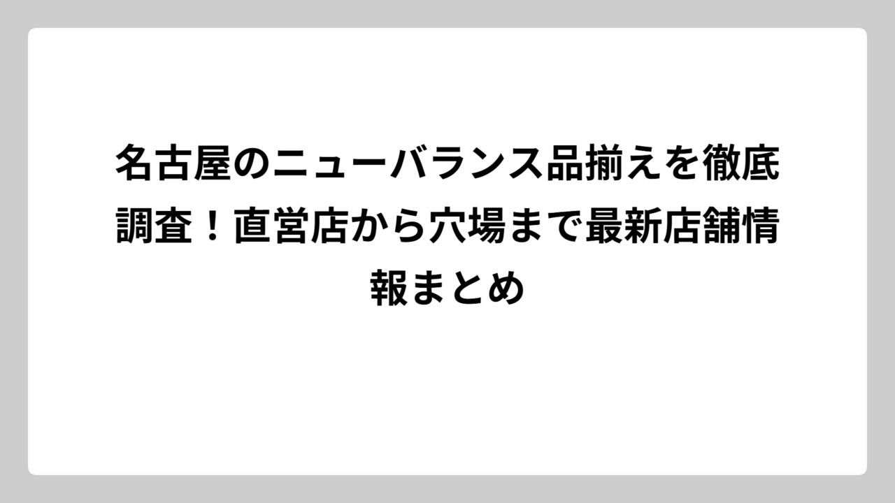名古屋のニューバランス品揃えを徹底調査！直営店から穴場まで最新店舗情報まとめ