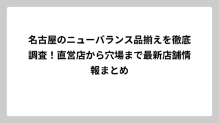 名古屋のニューバランス品揃えを徹底調査！直営店から穴場まで最新店舗情報まとめ