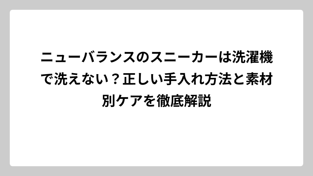 ニューバランスのスニーカーは洗濯機で洗えない？正しい手入れ方法と素材別ケアを徹底解説