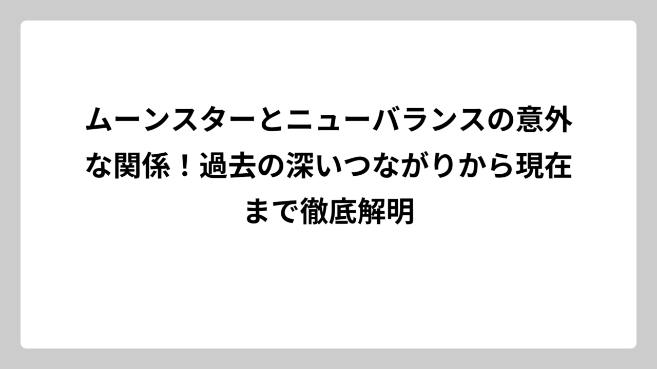 ムーンスターとニューバランスの意外な関係！過去の深いつながりから現在まで徹底解明