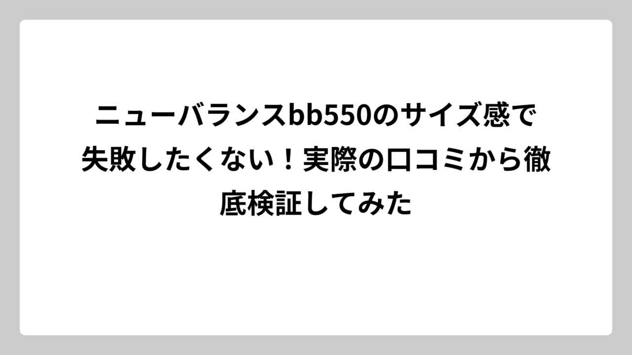ニューバランスbb550のサイズ感で失敗したくない！実際の口コミから徹底検証してみた