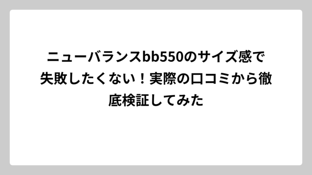 ニューバランスbb550のサイズ感で失敗したくない！実際の口コミから徹底検証してみた
