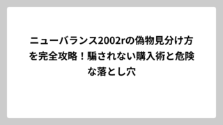 ニューバランス2002rの偽物見分け方を完全攻略！騙されない購入術と危険な落とし穴
