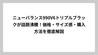 ニューバランス990V6トリプルブラックが話題沸騰！価格・サイズ感・購入方法を徹底解説