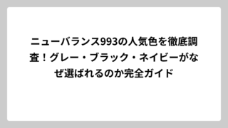 ニューバランス993の人気色を徹底調査！グレー・ブラック・ネイビーがなぜ選ばれるのか完全ガイド