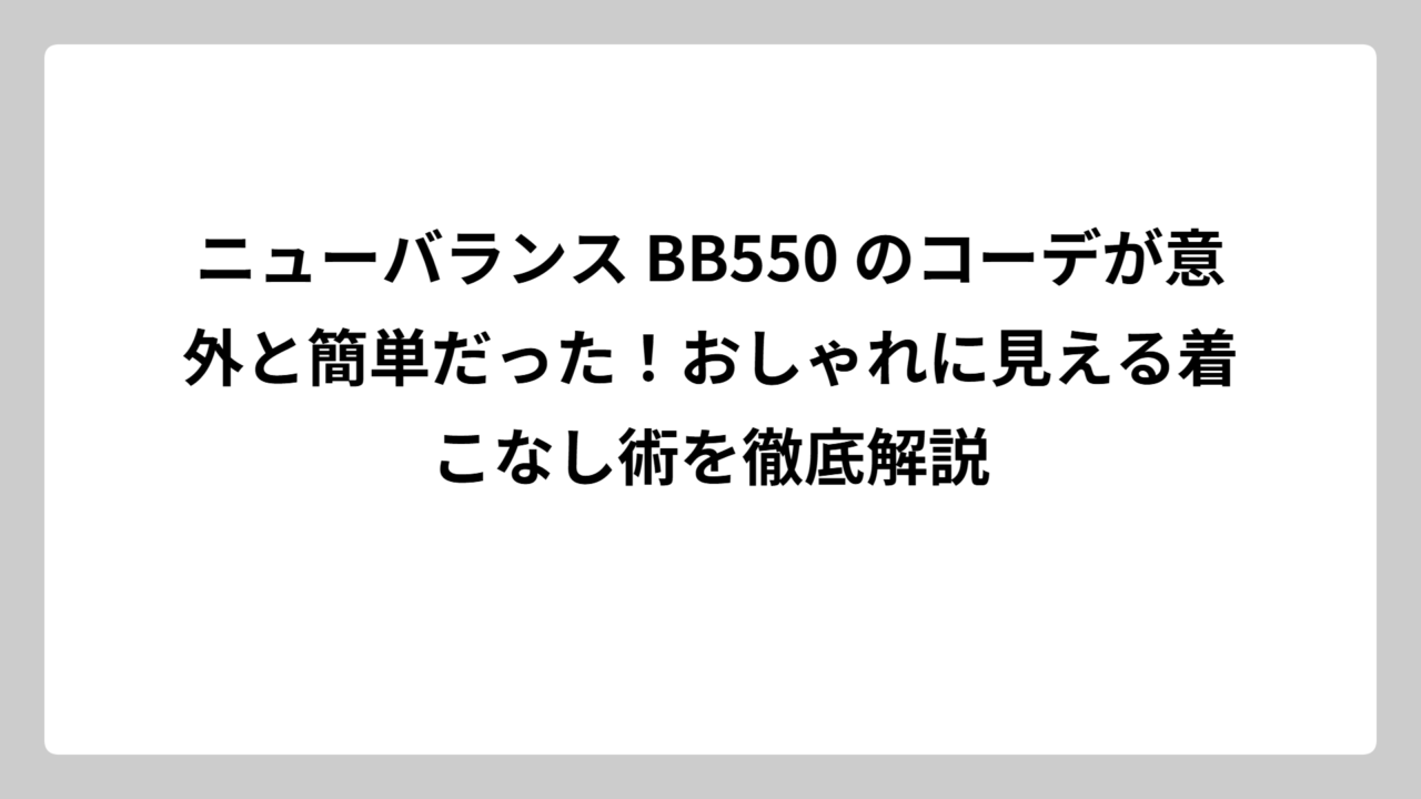 ニューバランス BB550 のコーデが意外と簡単だった！おしゃれに見える着こなし術を徹底解説