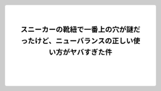 スニーカーの靴紐で一番上の穴が謎だったけど、ニューバランスの正しい使い方がヤバすぎた件