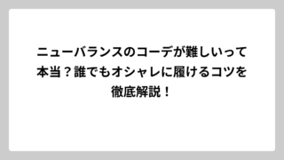 ニューバランスのコーデが難しいって本当？誰でもオシャレに履けるコツを徹底解説！