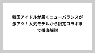 韓国アイドルが履くニューバランスが激アツ！人気モデルから限定コラボまで徹底解説