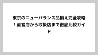 東京のニューバランス品揃え完全攻略！直営店から取扱店まで徹底比較ガイド