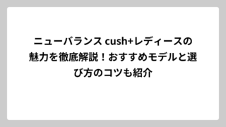 ニューバランス cush+レディースの魅力を徹底解説！おすすめモデルと選び方のコツも紹介