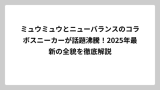 ミュウミュウとニューバランスのコラボスニーカーが話題沸騰！2025年最新の全貌を徹底解説