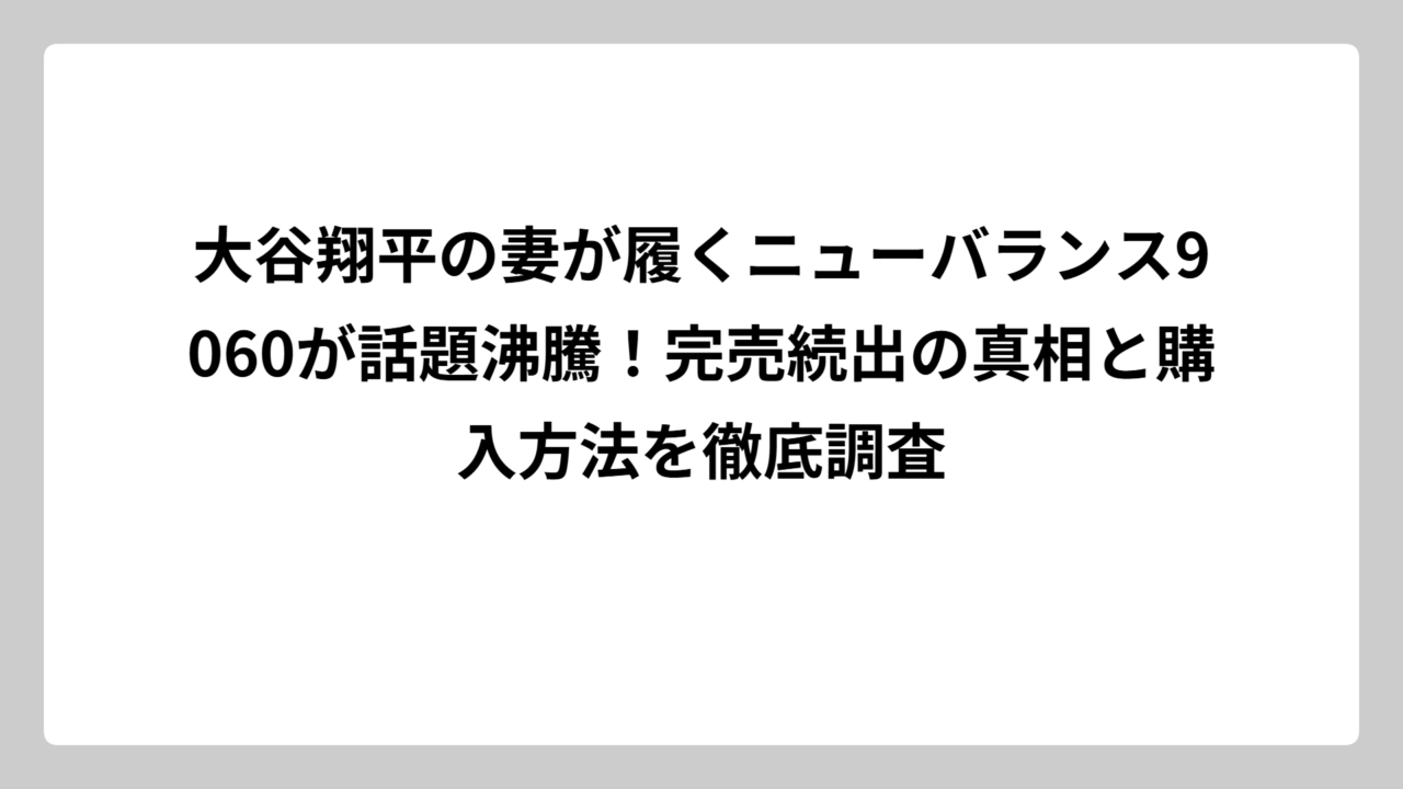 大谷翔平の妻が履くニューバランス9060が話題沸騰！完売続出の真相と購入方法を徹底調査