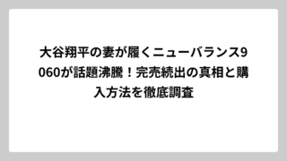 大谷翔平の妻が履くニューバランス9060が話題沸騰！完売続出の真相と購入方法を徹底調査