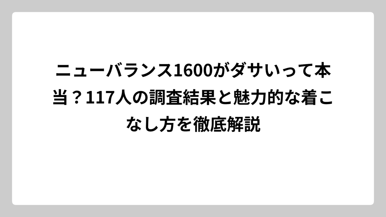 ニューバランス1600がダサいって本当？117人の調査結果と魅力的な着こなし方を徹底解説