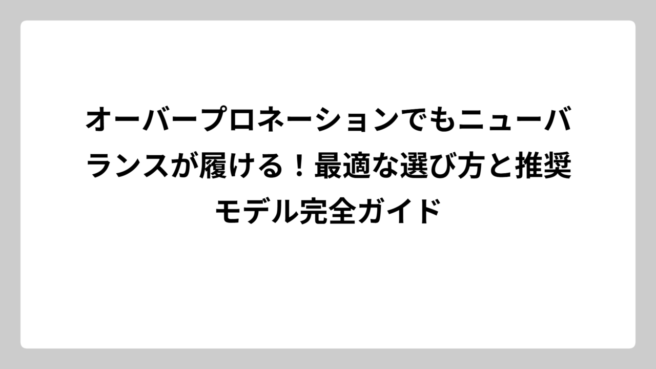 オーバープロネーションでもニューバランスが履ける！最適な選び方と推奨モデル完全ガイド
